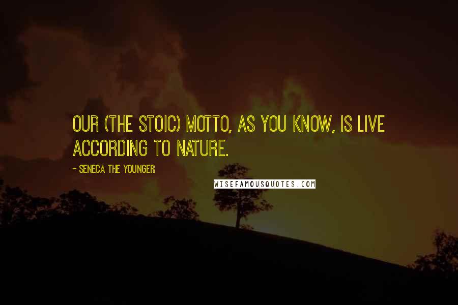 Seneca The Younger Quotes: Our (the Stoic) motto, as you know, is live according to nature.