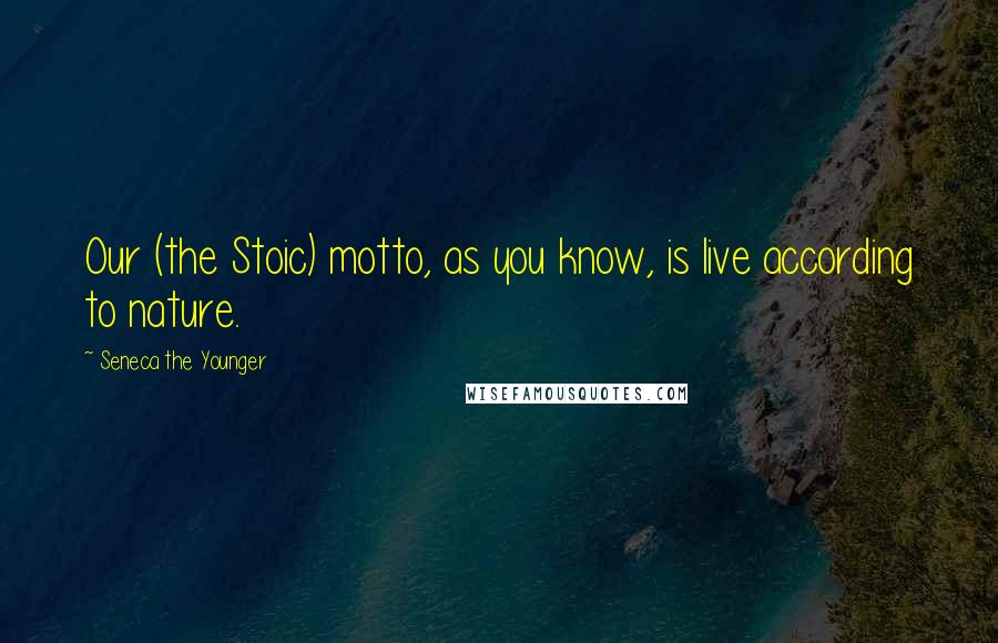 Seneca The Younger Quotes: Our (the Stoic) motto, as you know, is live according to nature.