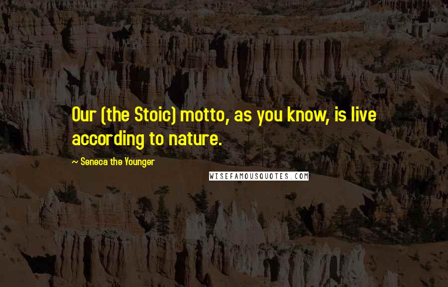 Seneca The Younger Quotes: Our (the Stoic) motto, as you know, is live according to nature.