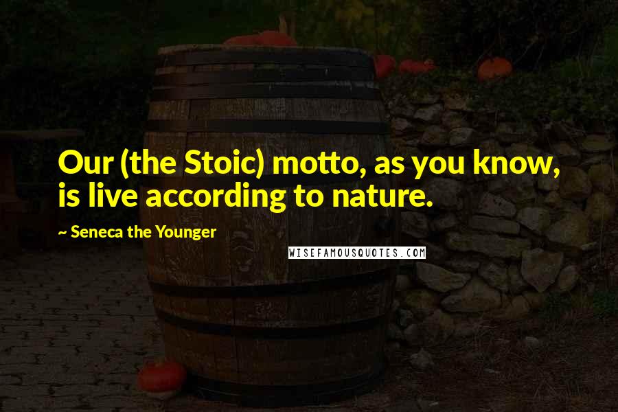 Seneca The Younger Quotes: Our (the Stoic) motto, as you know, is live according to nature.