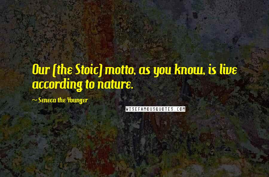 Seneca The Younger Quotes: Our (the Stoic) motto, as you know, is live according to nature.