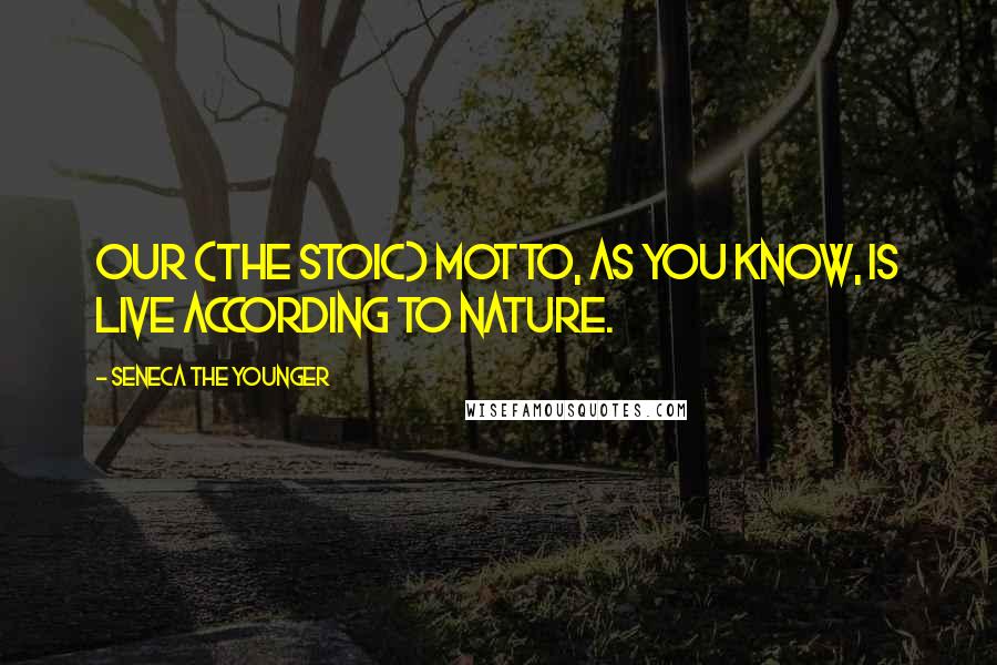 Seneca The Younger Quotes: Our (the Stoic) motto, as you know, is live according to nature.
