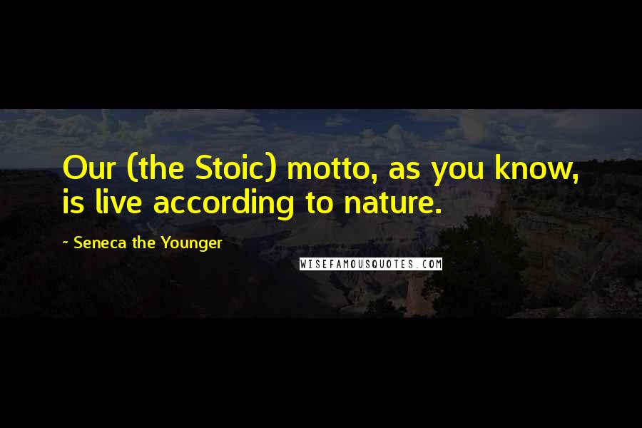 Seneca The Younger Quotes: Our (the Stoic) motto, as you know, is live according to nature.