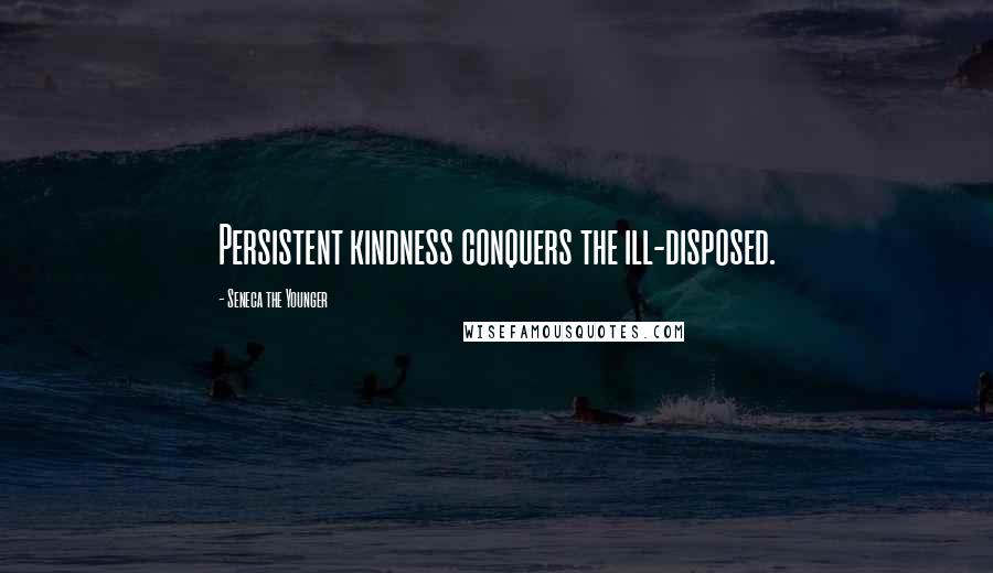 Seneca The Younger Quotes: Persistent kindness conquers the ill-disposed.