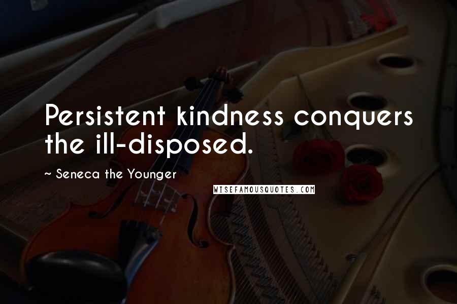 Seneca The Younger Quotes: Persistent kindness conquers the ill-disposed.