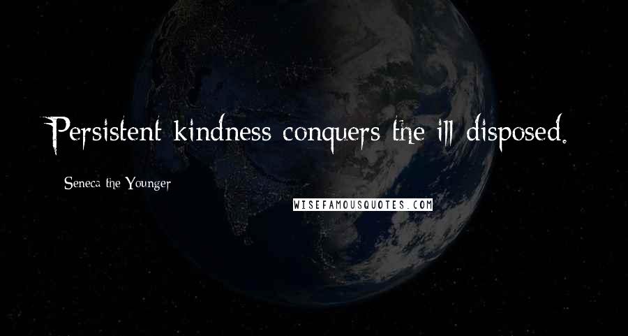 Seneca The Younger Quotes: Persistent kindness conquers the ill-disposed.