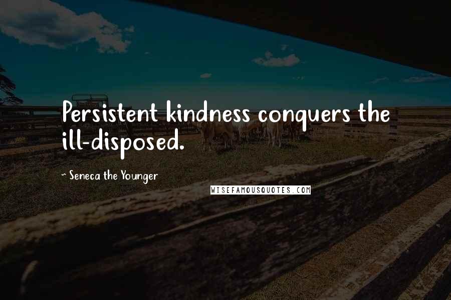 Seneca The Younger Quotes: Persistent kindness conquers the ill-disposed.