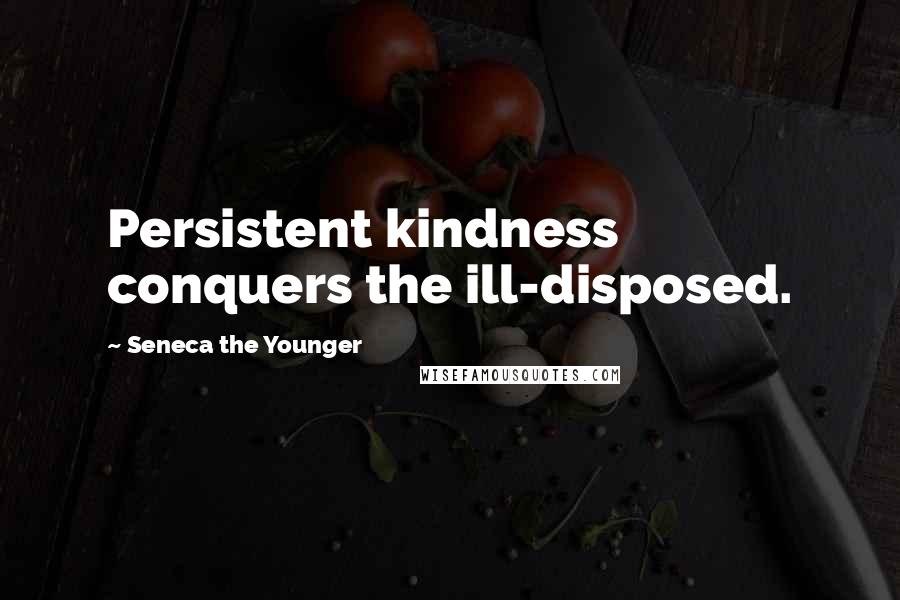 Seneca The Younger Quotes: Persistent kindness conquers the ill-disposed.