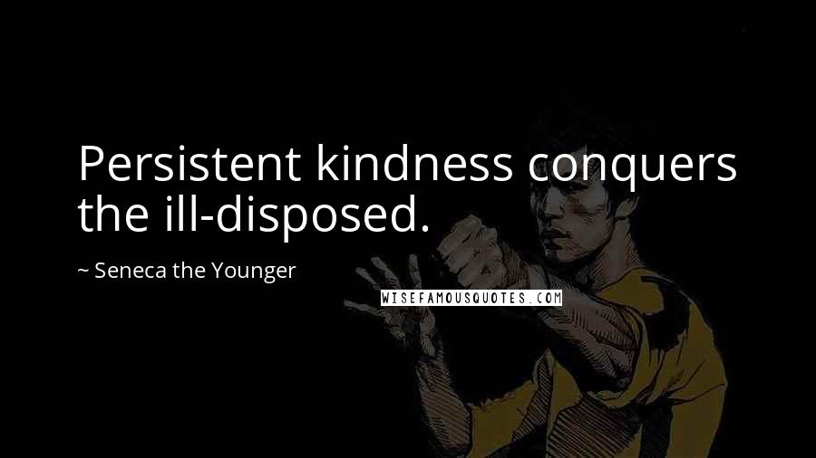 Seneca The Younger Quotes: Persistent kindness conquers the ill-disposed.