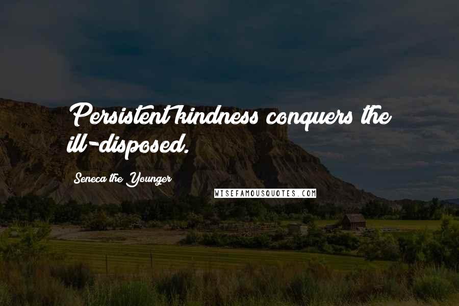 Seneca The Younger Quotes: Persistent kindness conquers the ill-disposed.