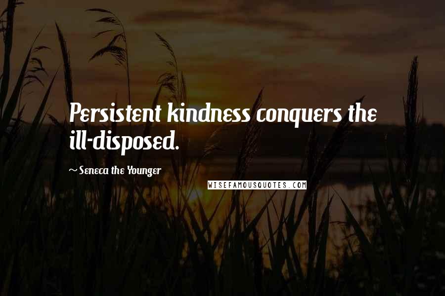 Seneca The Younger Quotes: Persistent kindness conquers the ill-disposed.