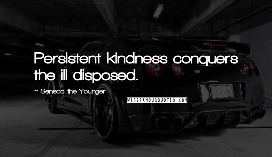 Seneca The Younger Quotes: Persistent kindness conquers the ill-disposed.