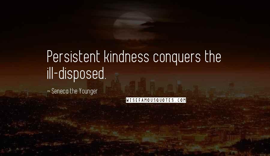 Seneca The Younger Quotes: Persistent kindness conquers the ill-disposed.
