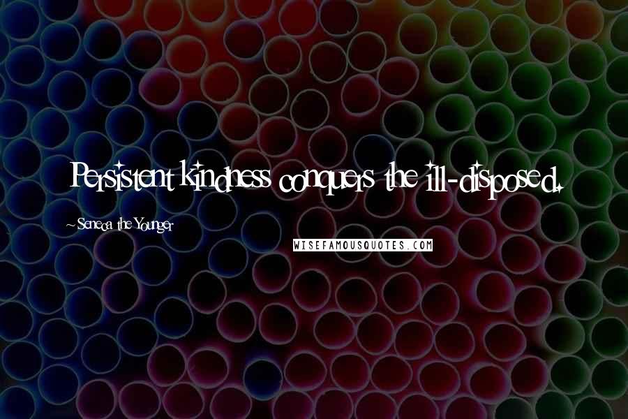 Seneca The Younger Quotes: Persistent kindness conquers the ill-disposed.