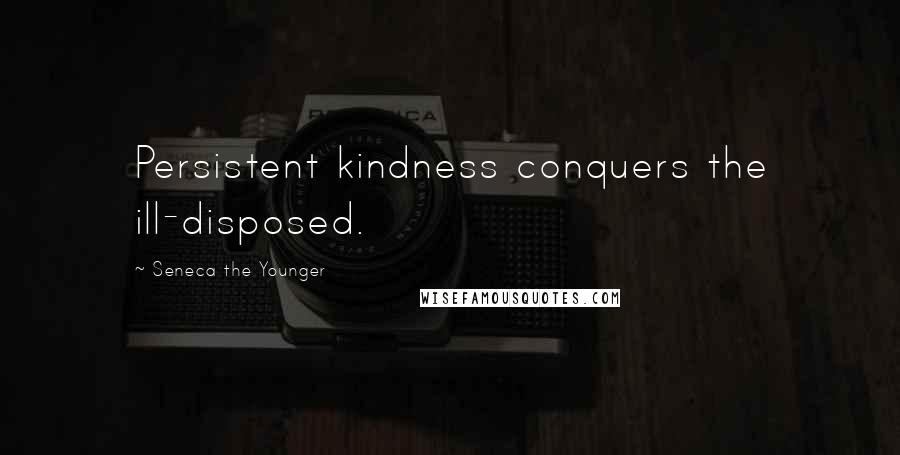Seneca The Younger Quotes: Persistent kindness conquers the ill-disposed.