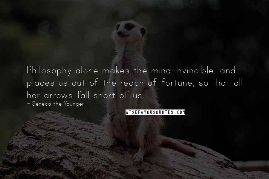 Seneca The Younger Quotes: Philosophy alone makes the mind invincible, and places us out of the reach of fortune, so that all her arrows fall short of us.