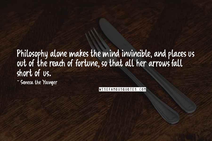 Seneca The Younger Quotes: Philosophy alone makes the mind invincible, and places us out of the reach of fortune, so that all her arrows fall short of us.