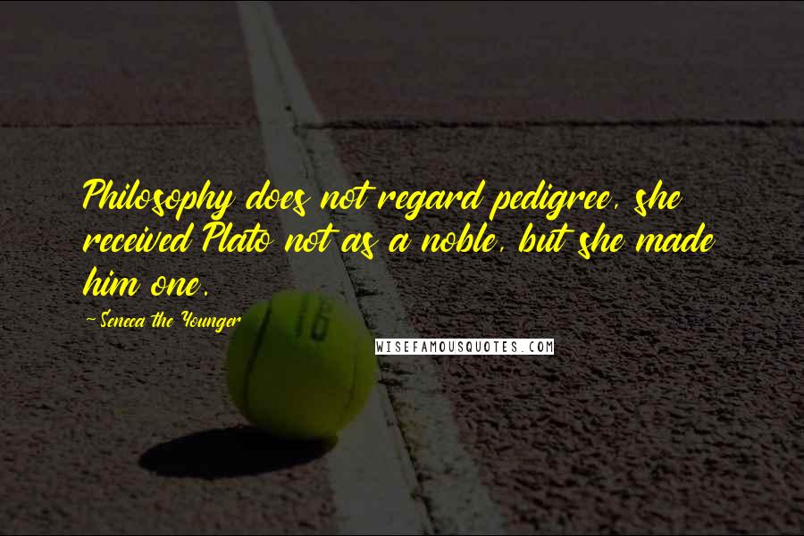 Seneca The Younger Quotes: Philosophy does not regard pedigree, she received Plato not as a noble, but she made him one.
