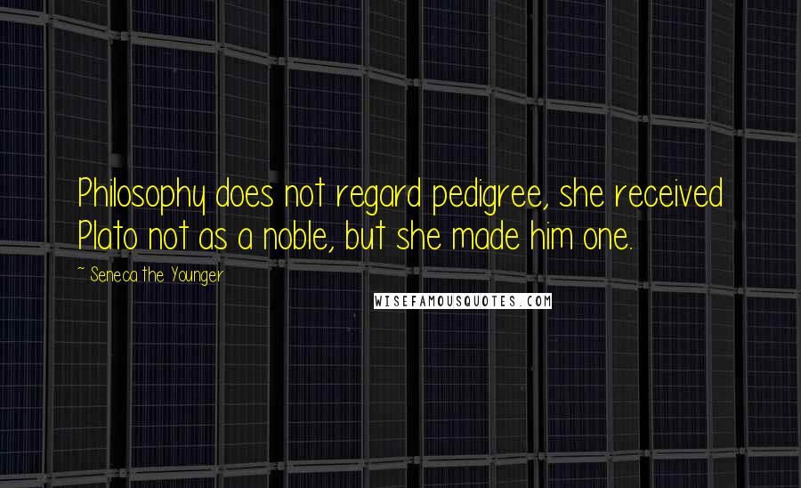 Seneca The Younger Quotes: Philosophy does not regard pedigree, she received Plato not as a noble, but she made him one.