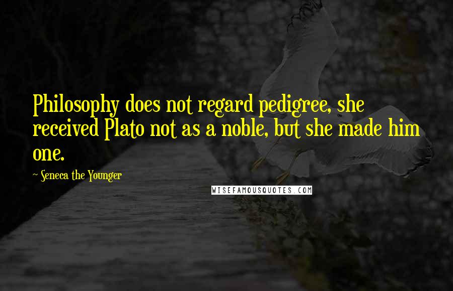 Seneca The Younger Quotes: Philosophy does not regard pedigree, she received Plato not as a noble, but she made him one.