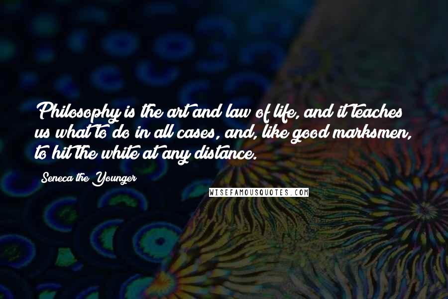 Seneca The Younger Quotes: Philosophy is the art and law of life, and it teaches us what to do in all cases, and, like good marksmen, to hit the white at any distance.