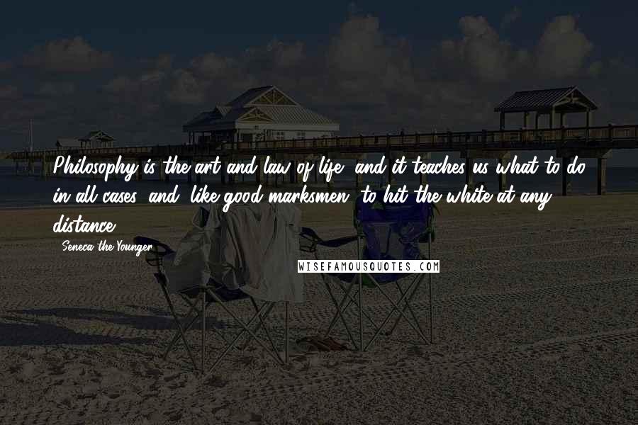 Seneca The Younger Quotes: Philosophy is the art and law of life, and it teaches us what to do in all cases, and, like good marksmen, to hit the white at any distance.