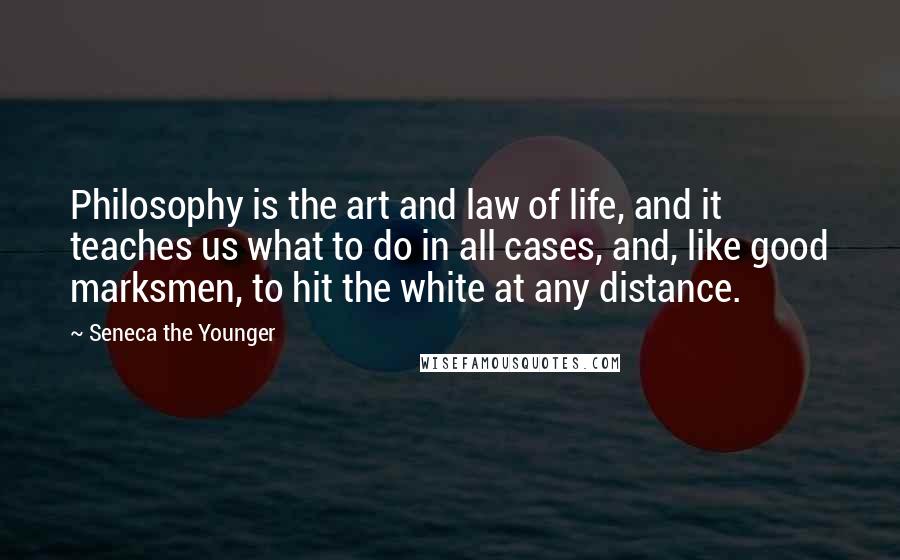 Seneca The Younger Quotes: Philosophy is the art and law of life, and it teaches us what to do in all cases, and, like good marksmen, to hit the white at any distance.