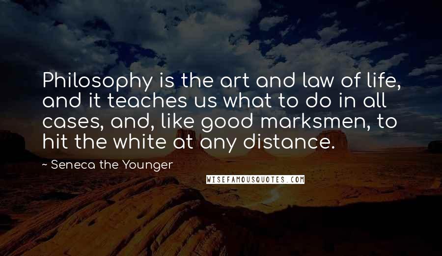 Seneca The Younger Quotes: Philosophy is the art and law of life, and it teaches us what to do in all cases, and, like good marksmen, to hit the white at any distance.