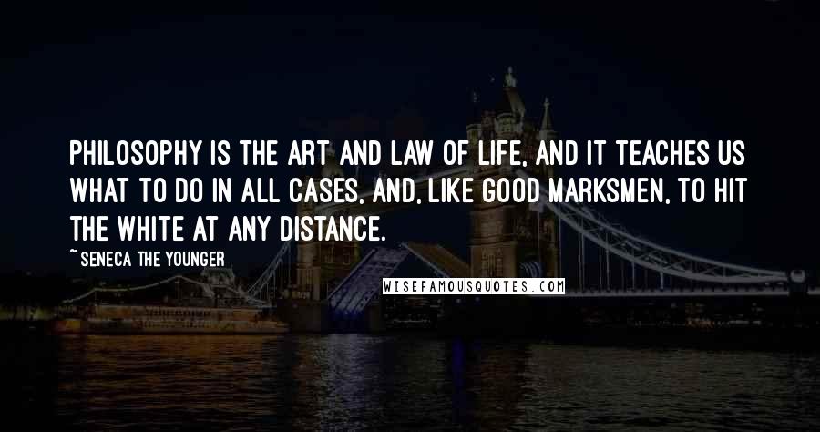 Seneca The Younger Quotes: Philosophy is the art and law of life, and it teaches us what to do in all cases, and, like good marksmen, to hit the white at any distance.