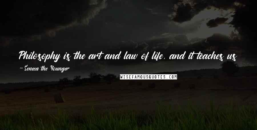 Seneca The Younger Quotes: Philosophy is the art and law of life, and it teaches us what to do in all cases, and, like good marksmen, to hit the white at any distance.