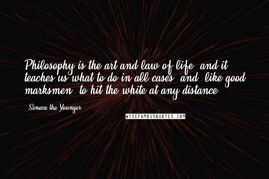 Seneca The Younger Quotes: Philosophy is the art and law of life, and it teaches us what to do in all cases, and, like good marksmen, to hit the white at any distance.