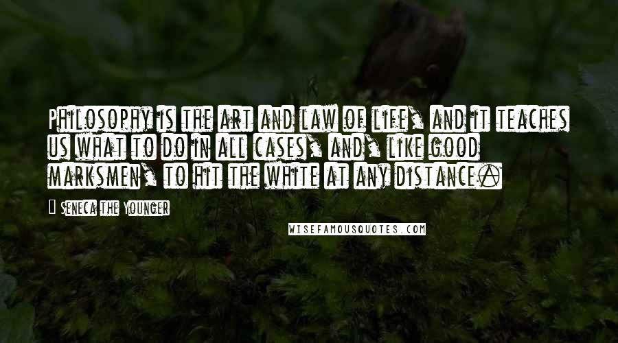 Seneca The Younger Quotes: Philosophy is the art and law of life, and it teaches us what to do in all cases, and, like good marksmen, to hit the white at any distance.