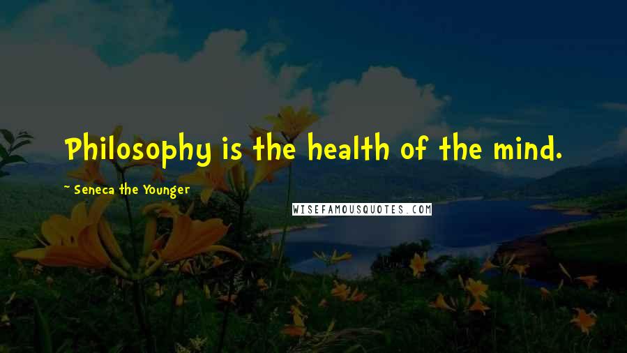 Seneca The Younger Quotes: Philosophy is the health of the mind.