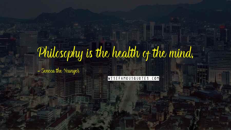 Seneca The Younger Quotes: Philosophy is the health of the mind.