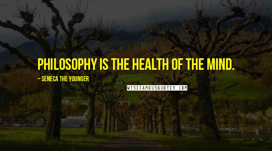 Seneca The Younger Quotes: Philosophy is the health of the mind.