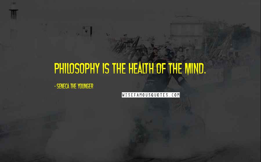 Seneca The Younger Quotes: Philosophy is the health of the mind.
