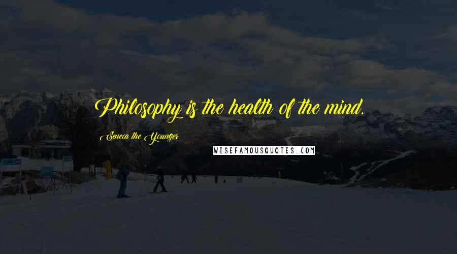 Seneca The Younger Quotes: Philosophy is the health of the mind.