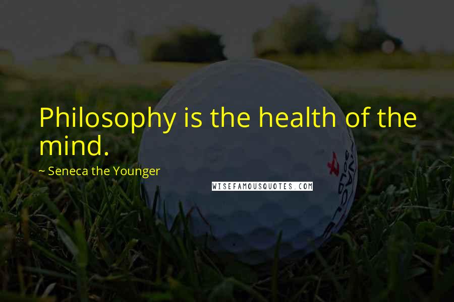 Seneca The Younger Quotes: Philosophy is the health of the mind.