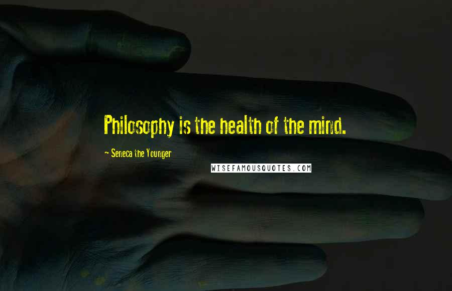 Seneca The Younger Quotes: Philosophy is the health of the mind.