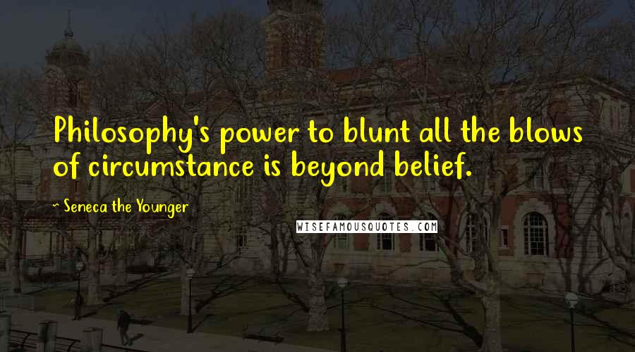 Seneca The Younger Quotes: Philosophy's power to blunt all the blows of circumstance is beyond belief.