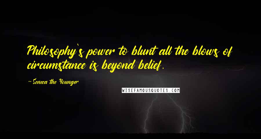 Seneca The Younger Quotes: Philosophy's power to blunt all the blows of circumstance is beyond belief.