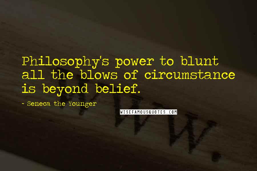 Seneca The Younger Quotes: Philosophy's power to blunt all the blows of circumstance is beyond belief.