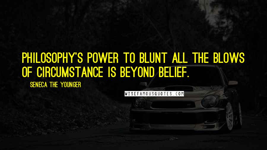 Seneca The Younger Quotes: Philosophy's power to blunt all the blows of circumstance is beyond belief.