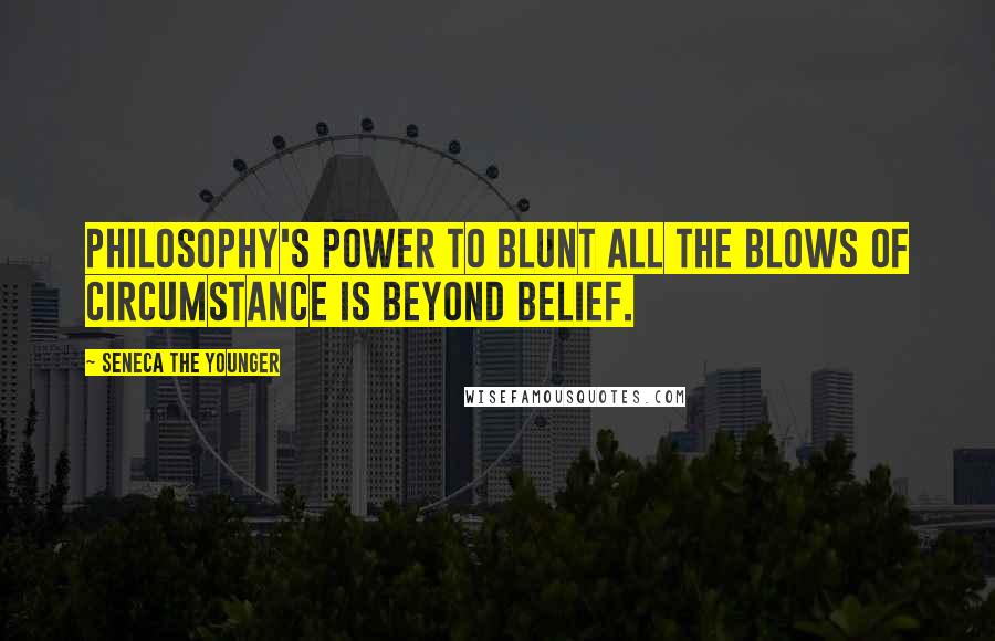 Seneca The Younger Quotes: Philosophy's power to blunt all the blows of circumstance is beyond belief.