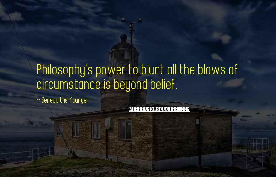 Seneca The Younger Quotes: Philosophy's power to blunt all the blows of circumstance is beyond belief.