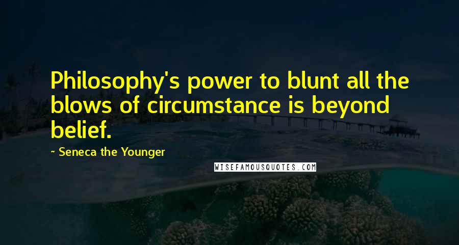 Seneca The Younger Quotes: Philosophy's power to blunt all the blows of circumstance is beyond belief.