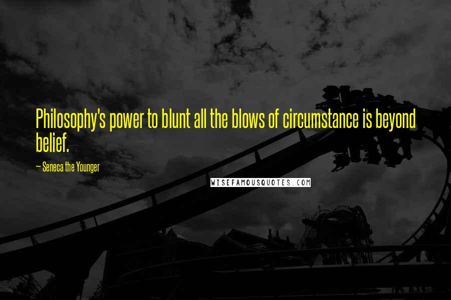 Seneca The Younger Quotes: Philosophy's power to blunt all the blows of circumstance is beyond belief.