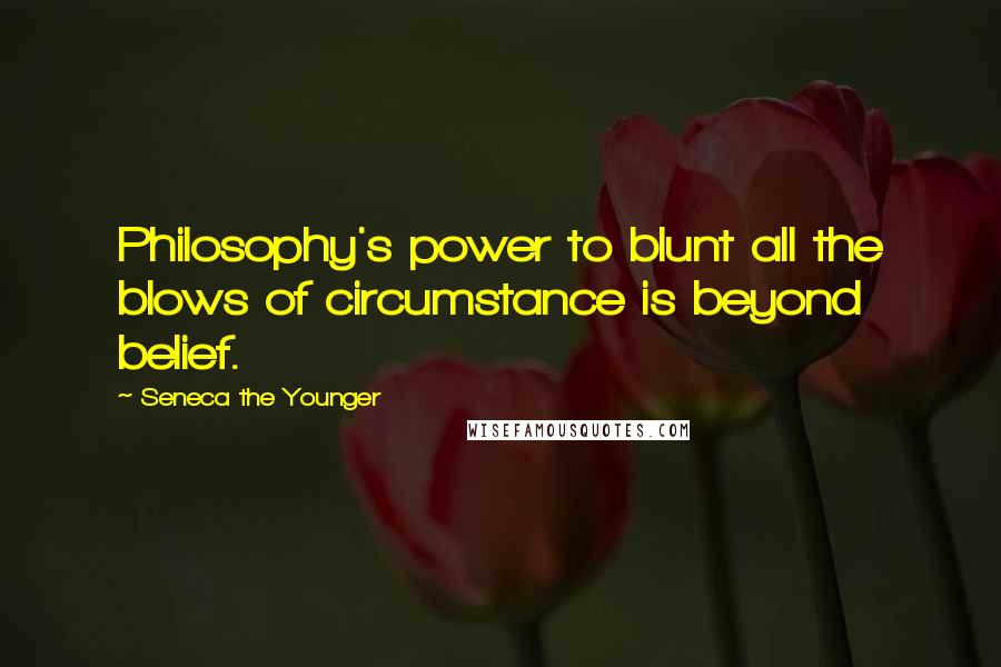 Seneca The Younger Quotes: Philosophy's power to blunt all the blows of circumstance is beyond belief.