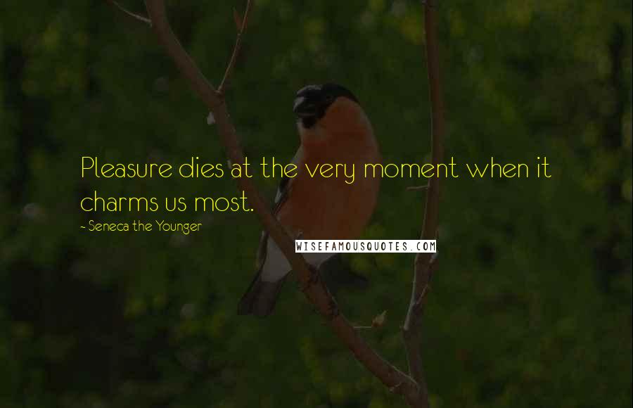 Seneca The Younger Quotes: Pleasure dies at the very moment when it charms us most.