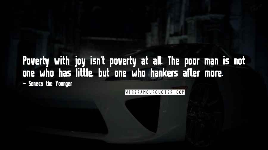 Seneca The Younger Quotes: Poverty with joy isn't poverty at all. The poor man is not one who has little, but one who hankers after more.